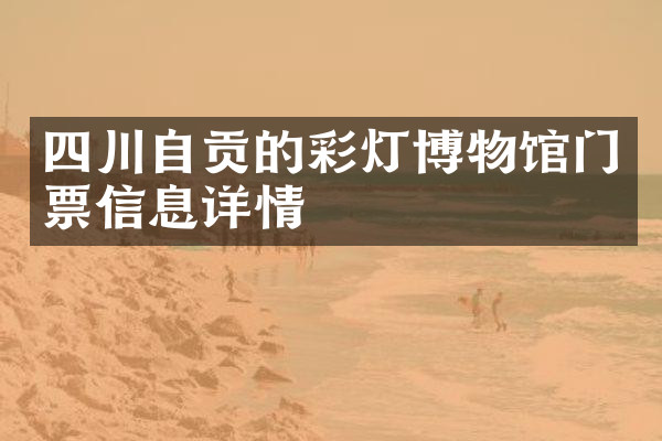四川自贡的彩灯博物馆门票信息详情