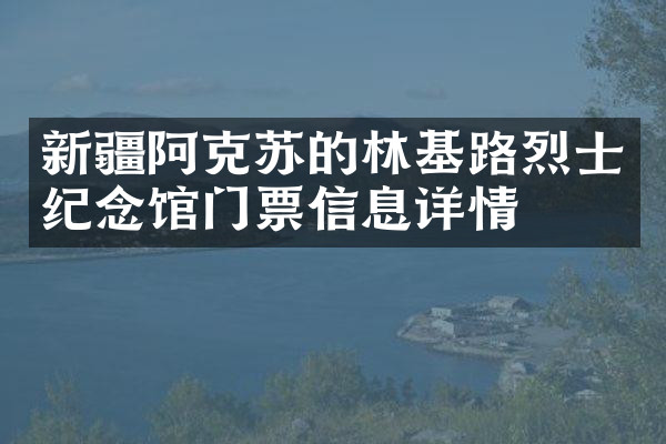 新疆阿克苏的林基路烈士纪念馆门票信息详情