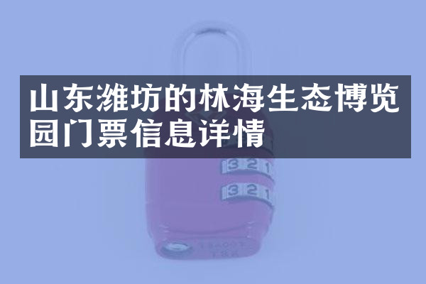 山东潍坊的林海生态博览园门票信息详情