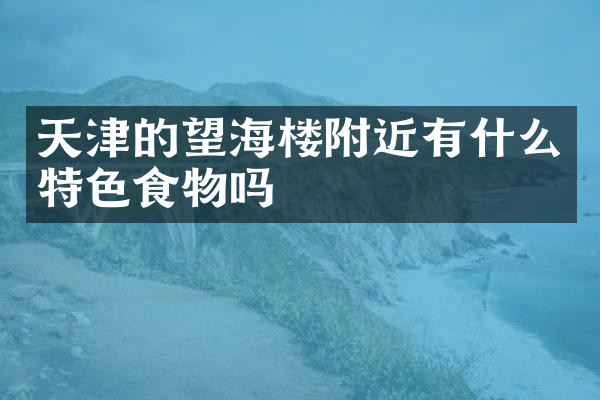 天津的望海楼附近有什么特色食物吗