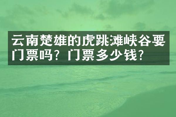 云南楚雄的虎跳滩峡谷要门票吗？门票多少钱？