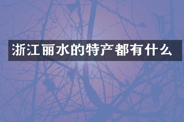 浙江丽水的特产都有什么