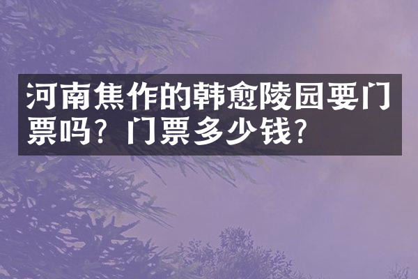 河南焦作的韩愈陵园要门票吗？门票多少钱？