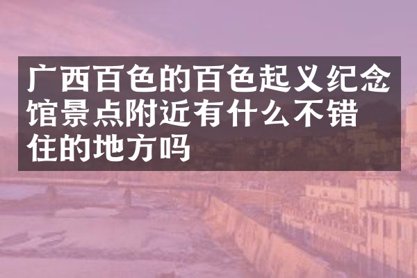 广西百色的百色起义纪念馆景点附近有什么不错的住的地方吗