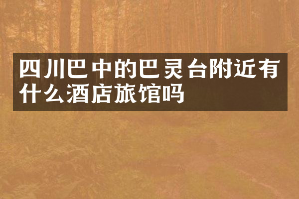四川巴中的巴灵台附近有什么酒店旅馆吗