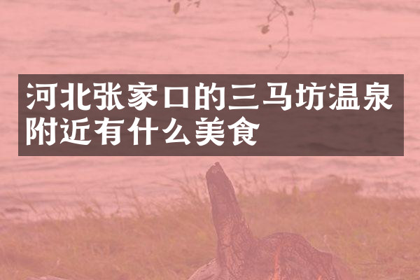 河北张家口的三马坊温泉附近有什么美食