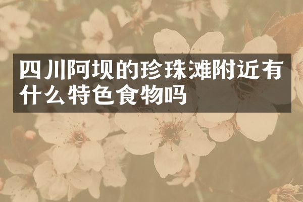 四川阿坝的珍珠滩附近有什么特色食物吗