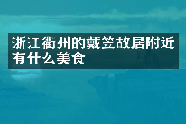 浙江衢州的戴笠故居附近有什么美食