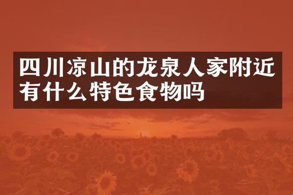 四川凉山的龙泉人家附近有什么特色食物吗