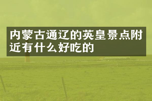 内蒙古通辽的英皇景点附近有什么好吃的