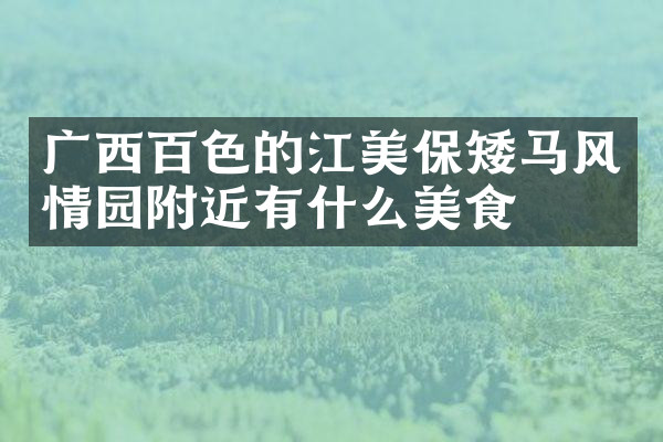 广西百色的江美保矮马风情园附近有什么美食