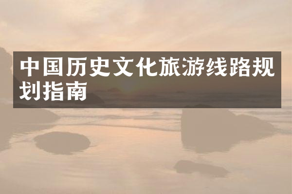 中国历史文化旅游线路规划指南