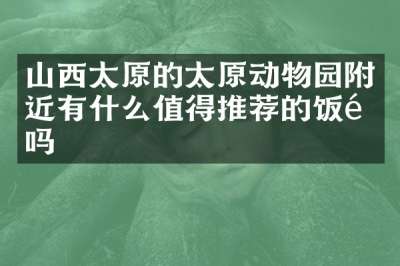 山西太原的太原动物园附近有什么值得推荐的饭馆吗