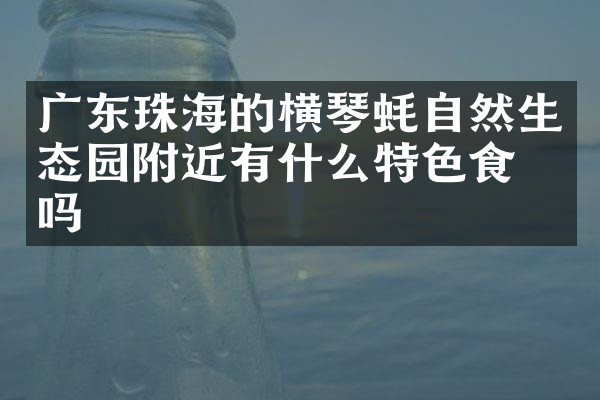 广东珠海的横琴蚝自然生态园附近有什么特色食物吗
