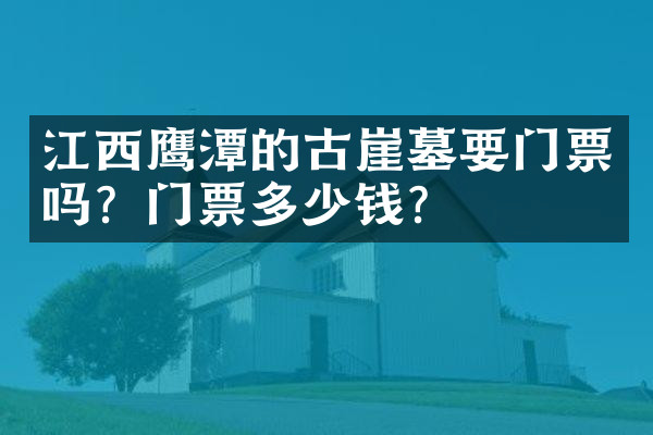 江西鹰潭的古崖墓要门票吗？门票多少钱？