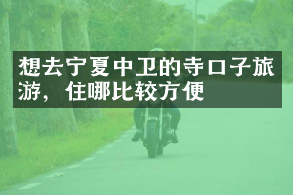 想去宁夏中卫的寺口子旅游，住哪比较方便