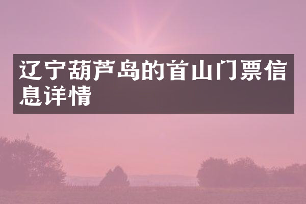 辽宁葫芦岛的首山门票信息详情