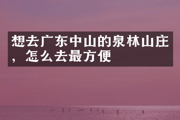 想去广东中山的泉林山庄，怎么去最方便