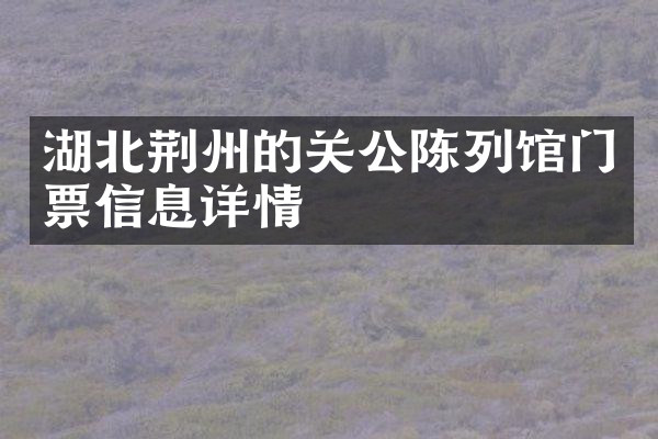 湖北荆州的关公陈列馆门票信息详情