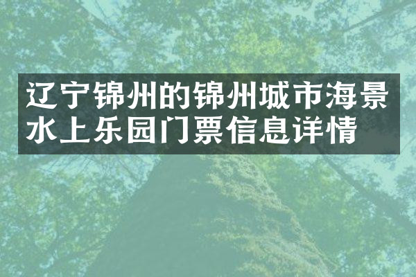 辽宁锦州的锦州城市海景水上乐园门票信息详情