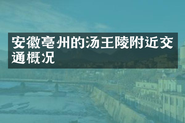 安徽亳州的汤王陵附近交通概况
