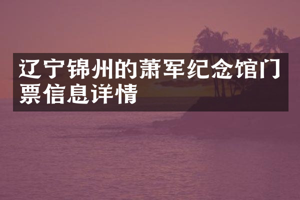 辽宁锦州的萧军纪念馆门票信息详情