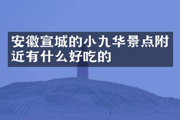 安徽宣城的小九华景点附近有什么好吃的