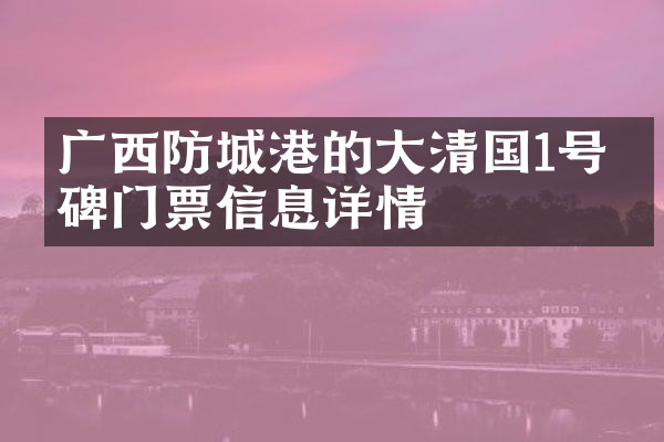 广西防城港的大清国1号界碑门票信息详情