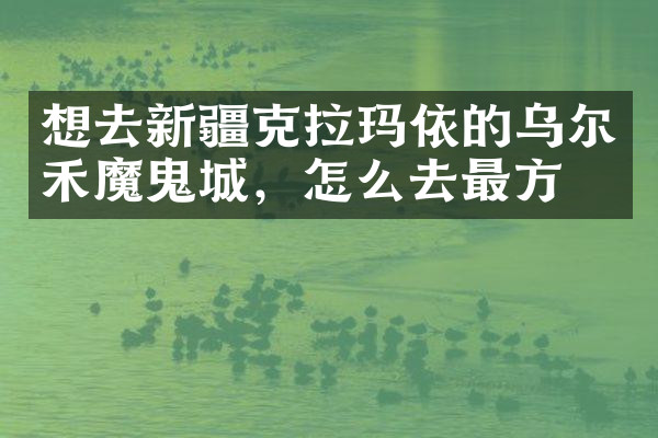 想去新疆克拉玛依的乌尔禾魔鬼城，怎么去最方便