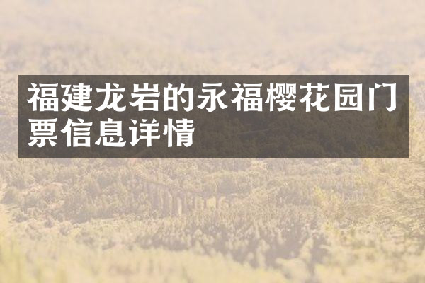福建龙岩的永福樱花园门票信息详情