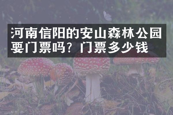 河南信阳的安山森林公园要门票吗？门票多少钱？