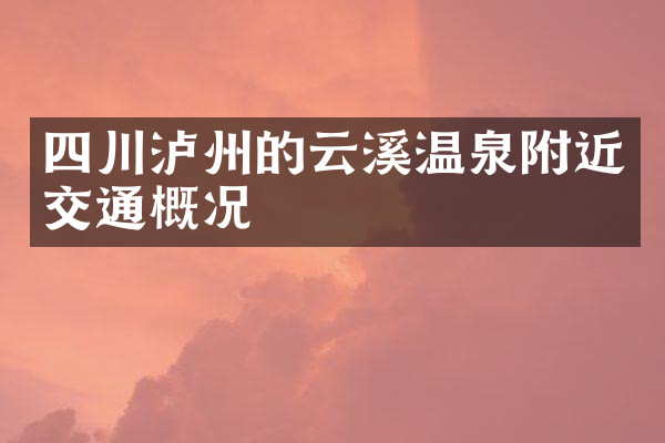 四川泸州的云溪温泉附近交通概况