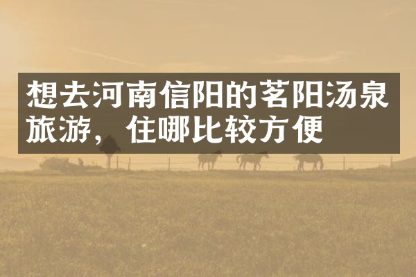 想去河南信阳的茗阳汤泉旅游，住哪比较方便