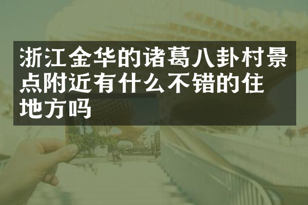 浙江金华的诸葛八卦村景点附近有什么不错的住的地方吗