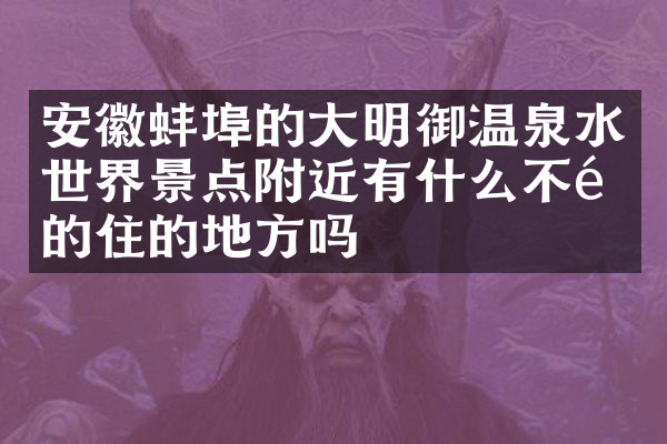 安徽蚌埠的大明御温泉水世界景点附近有什么不错的住的地方吗