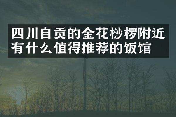 四川自贡的金花桫椤附近有什么值得推荐的饭馆吗