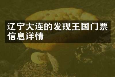 辽宁大连的发现王国门票信息详情
