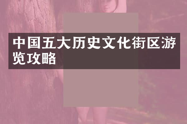 中国五大历史文化街区游览攻略