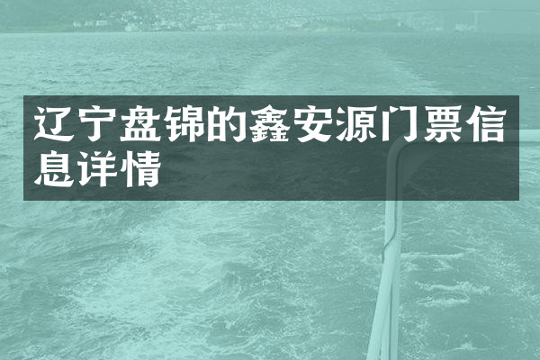 辽宁盘锦的鑫安源门票信息详情