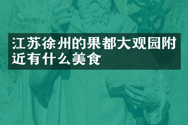 江苏徐州的果都大观园附近有什么美食