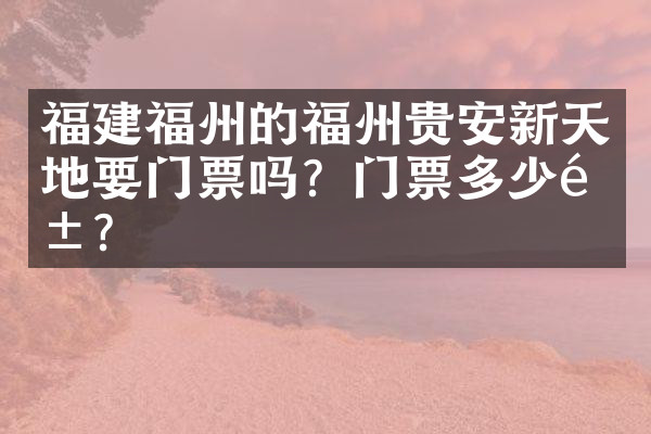 福建福州的福州贵安新天地要门票吗？门票多少钱？