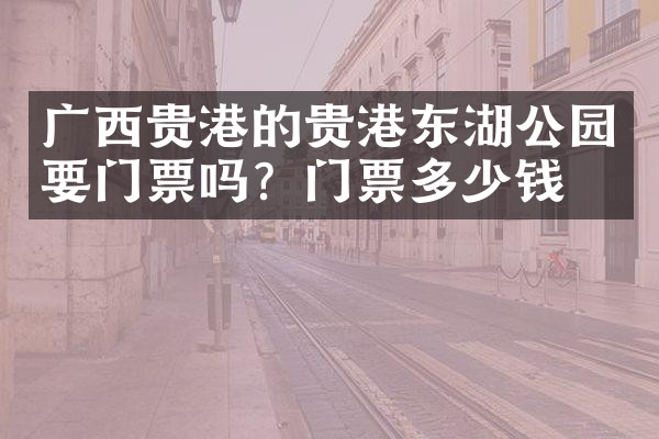 广西贵港的贵港东湖公园要门票吗？门票多少钱？