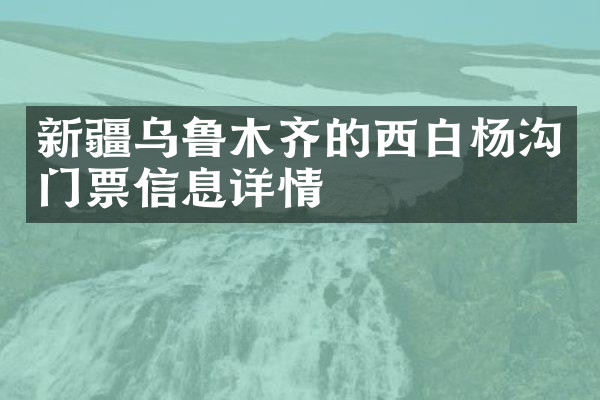 新疆乌鲁木齐的西白杨沟门票信息详情