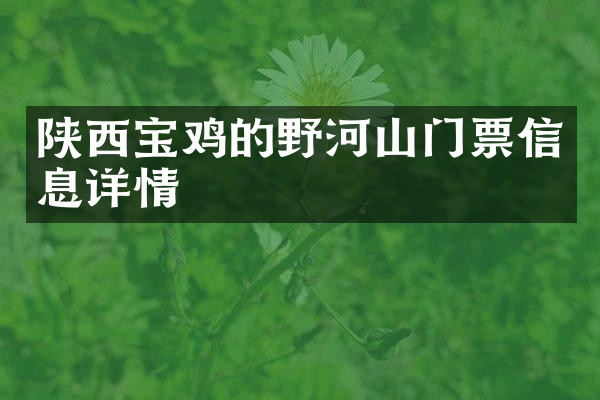 陕西宝鸡的野河山门票信息详情