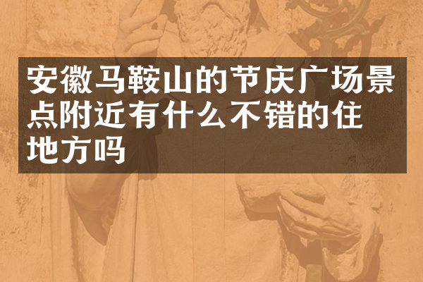 安徽马鞍山的节庆广场景点附近有什么不错的住的地方吗