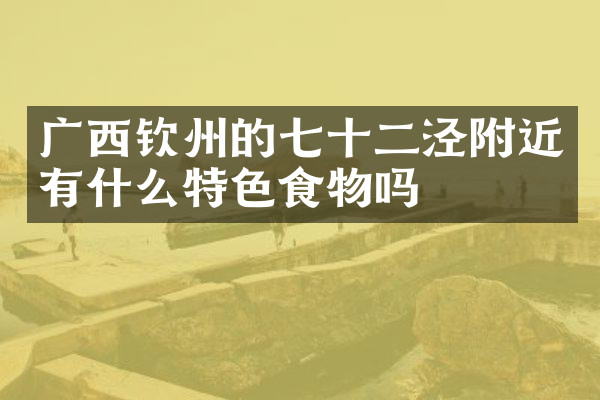广西钦州的七十二泾附近有什么特色食物吗