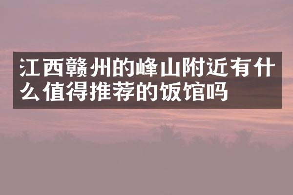 江西赣州的峰山附近有什么值得推荐的饭馆吗