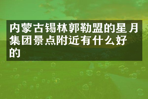 内蒙古锡林郭勒盟的星月集团景点附近有什么好吃的