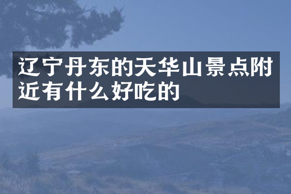 辽宁丹东的天华山景点附近有什么好吃的