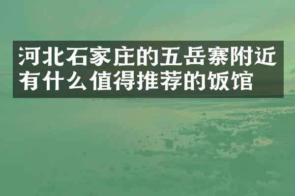河北石家庄的五岳寨附近有什么值得推荐的饭馆吗